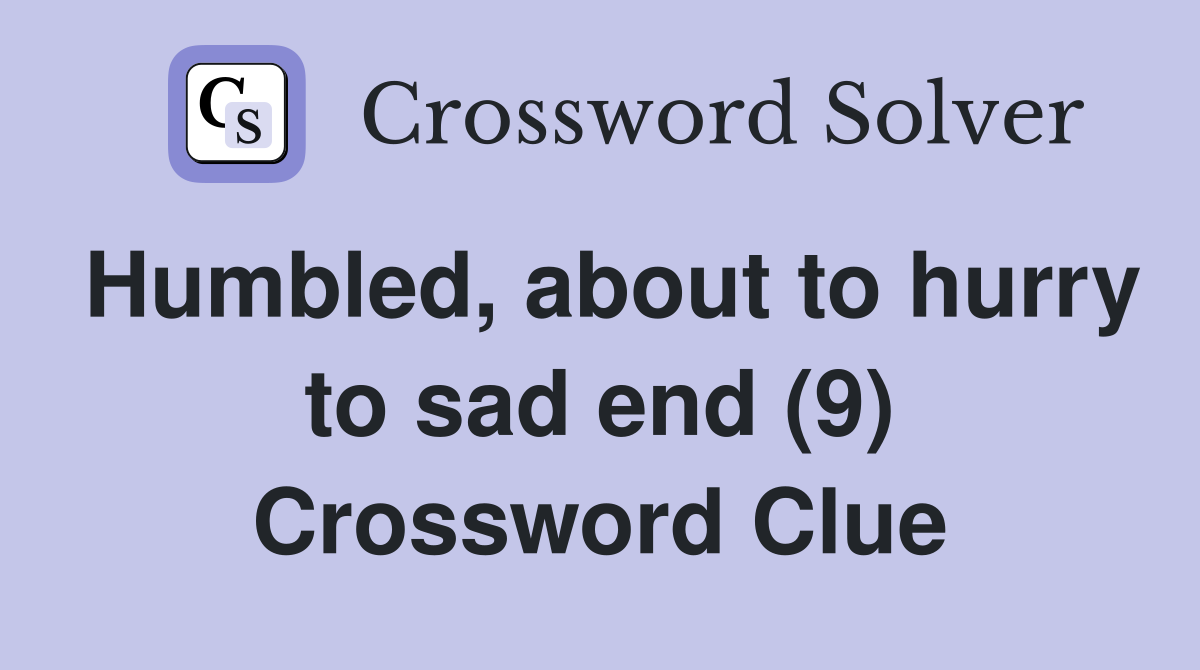 Humbled, about to hurry to sad end (9) - Crossword Clue Answers